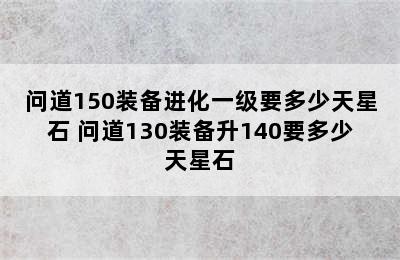 问道150装备进化一级要多少天星石 问道130装备升140要多少天星石